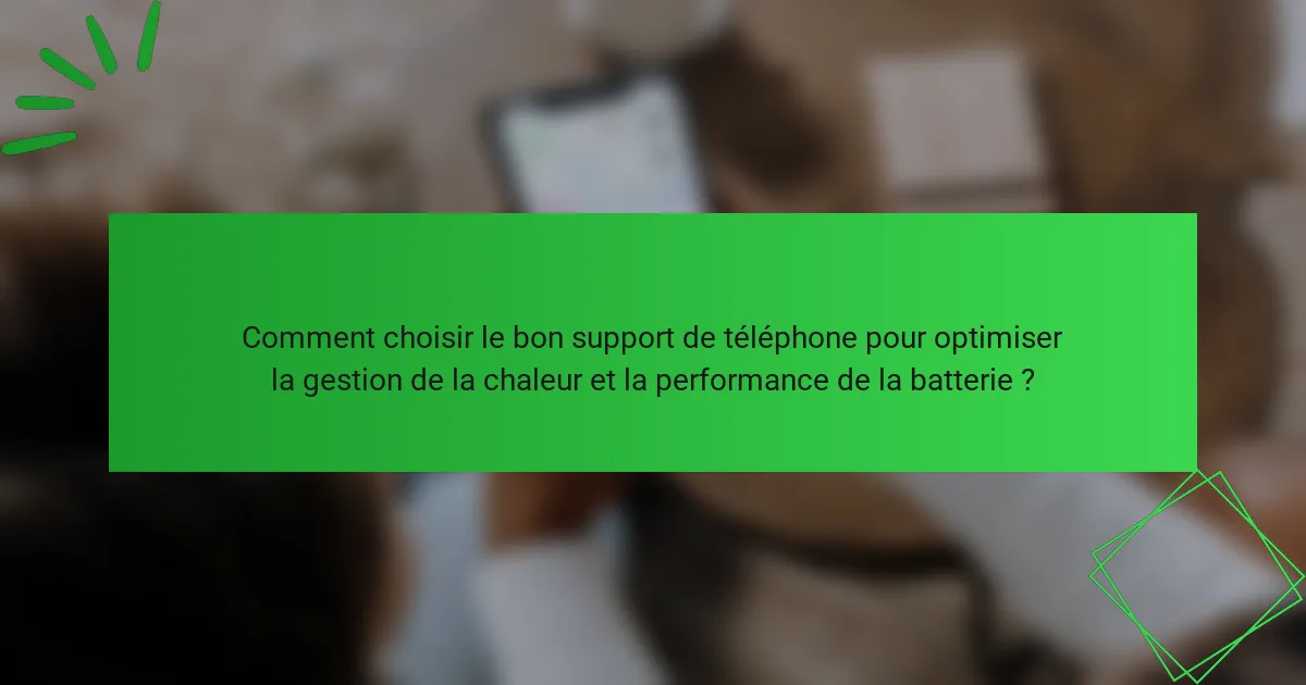 Comment choisir le bon support de téléphone pour optimiser la gestion de la chaleur et la performance de la batterie ?