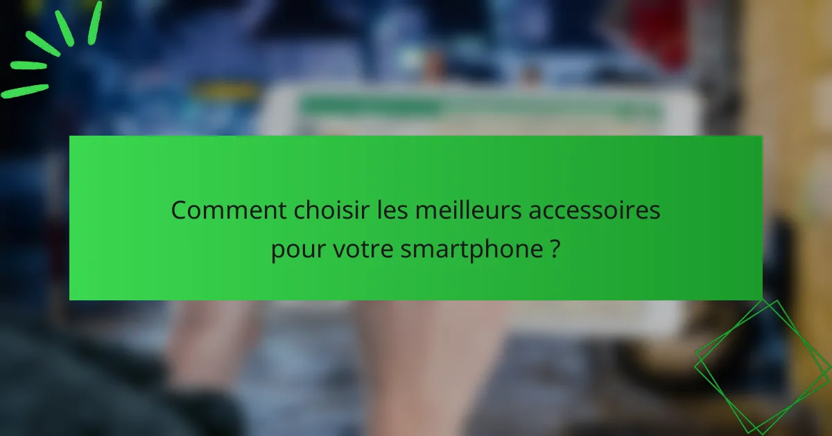Comment choisir les meilleurs accessoires pour votre smartphone ?