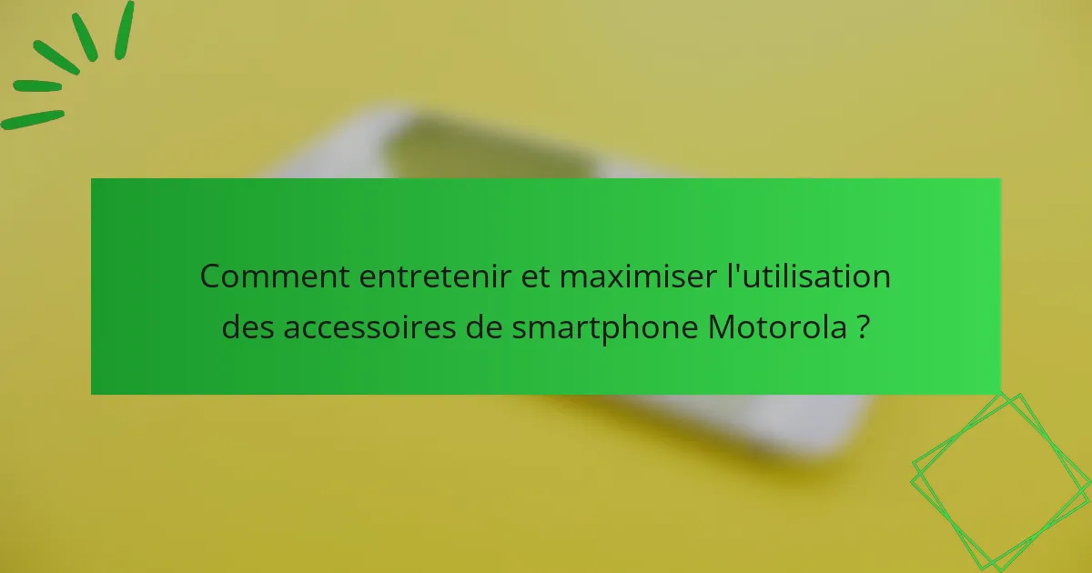 Comment entretenir et maximiser l'utilisation des accessoires de smartphone Motorola ?