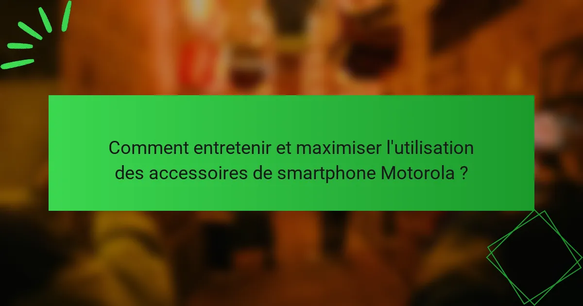 Comment entretenir et maximiser l'utilisation des accessoires de smartphone Motorola ?