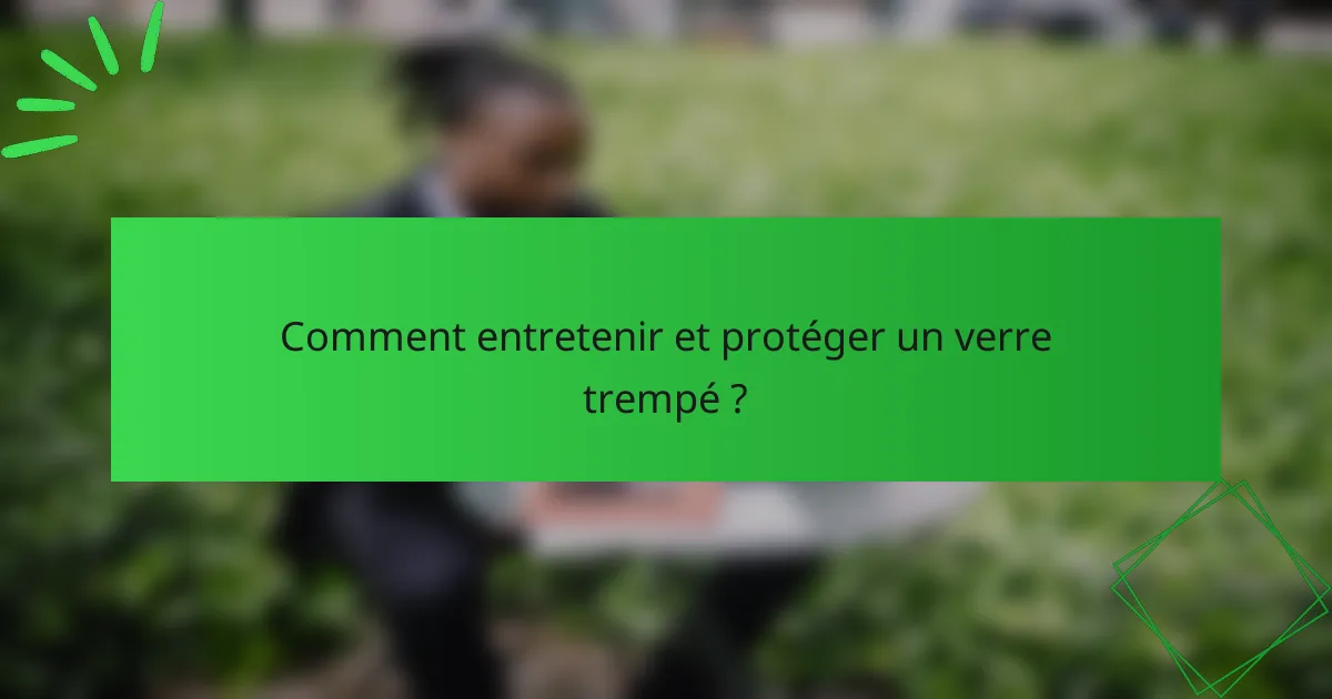 Comment entretenir et protéger un verre trempé ?