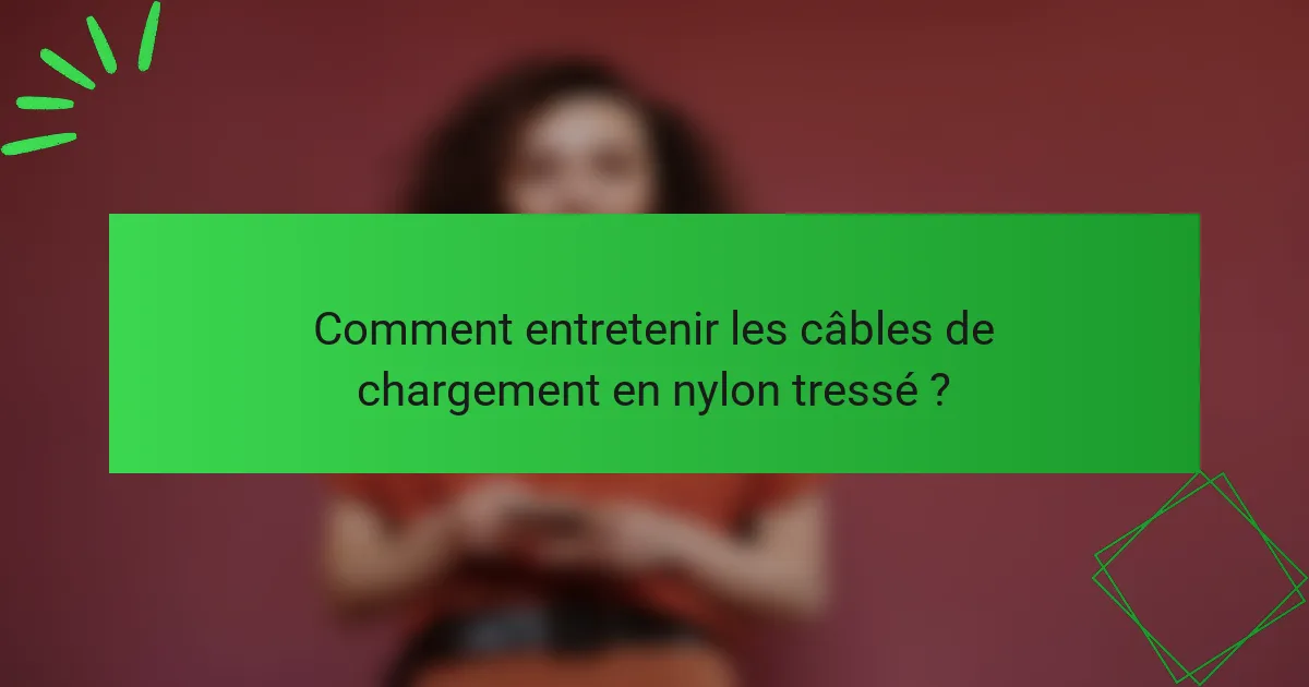Comment entretenir les câbles de chargement en nylon tressé ?
