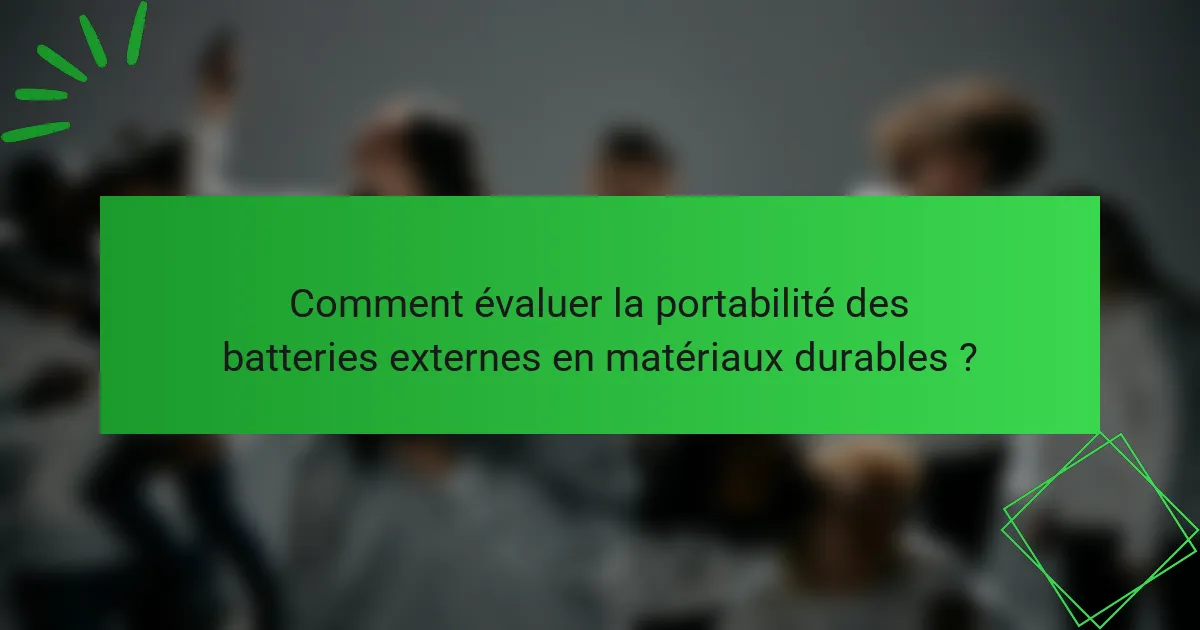 Comment évaluer la portabilité des batteries externes en matériaux durables ?
