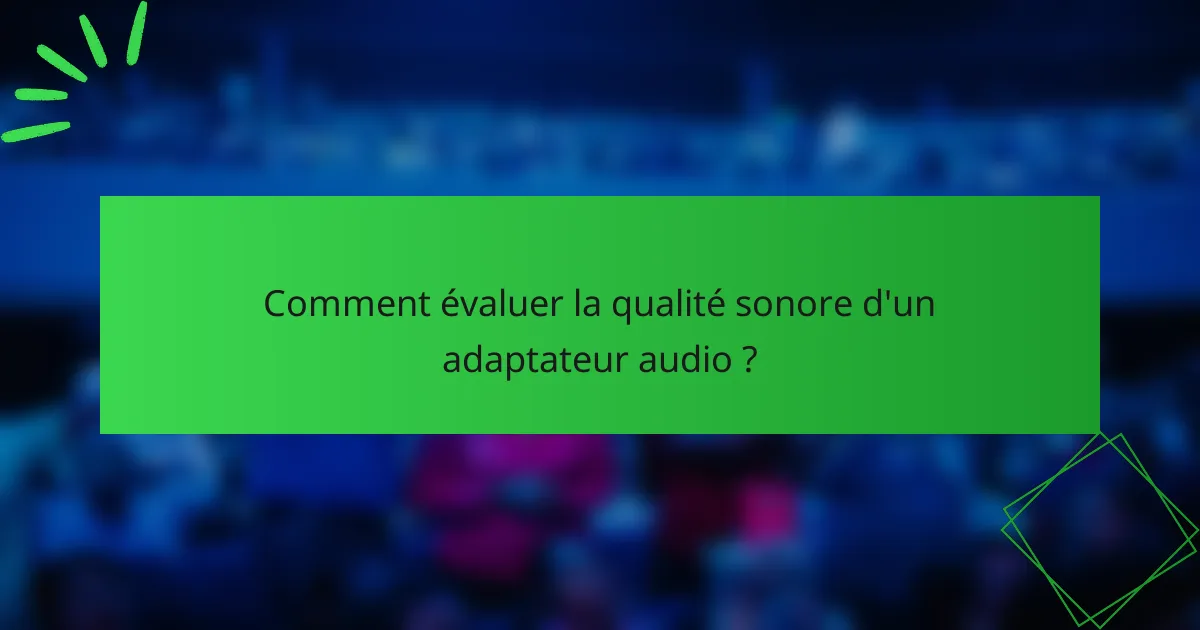 Comment évaluer la qualité sonore d'un adaptateur audio ?