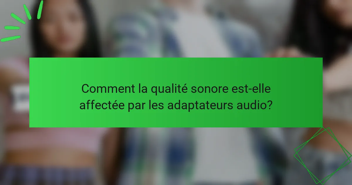 Comment la qualité sonore est-elle affectée par les adaptateurs audio?