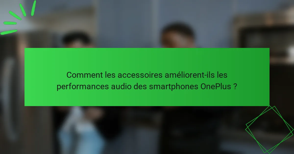 Comment les accessoires améliorent-ils les performances audio des smartphones OnePlus ?