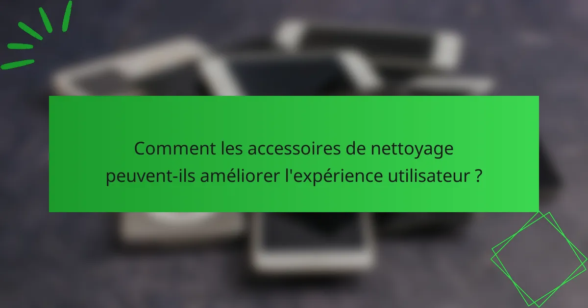 Comment les accessoires de nettoyage peuvent-ils améliorer l'expérience utilisateur ?