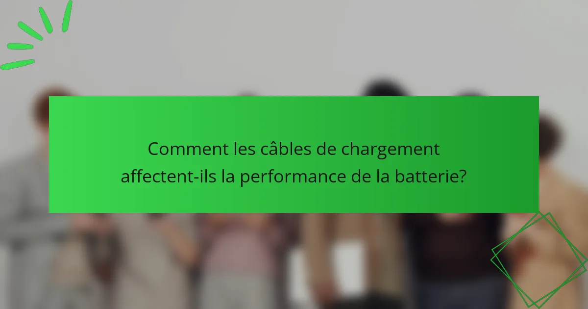 Comment les câbles de chargement affectent-ils la performance de la batterie?