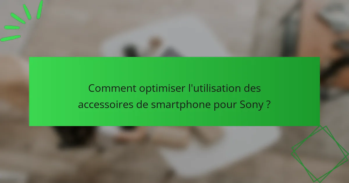 Comment optimiser l'utilisation des accessoires de smartphone pour Sony ?