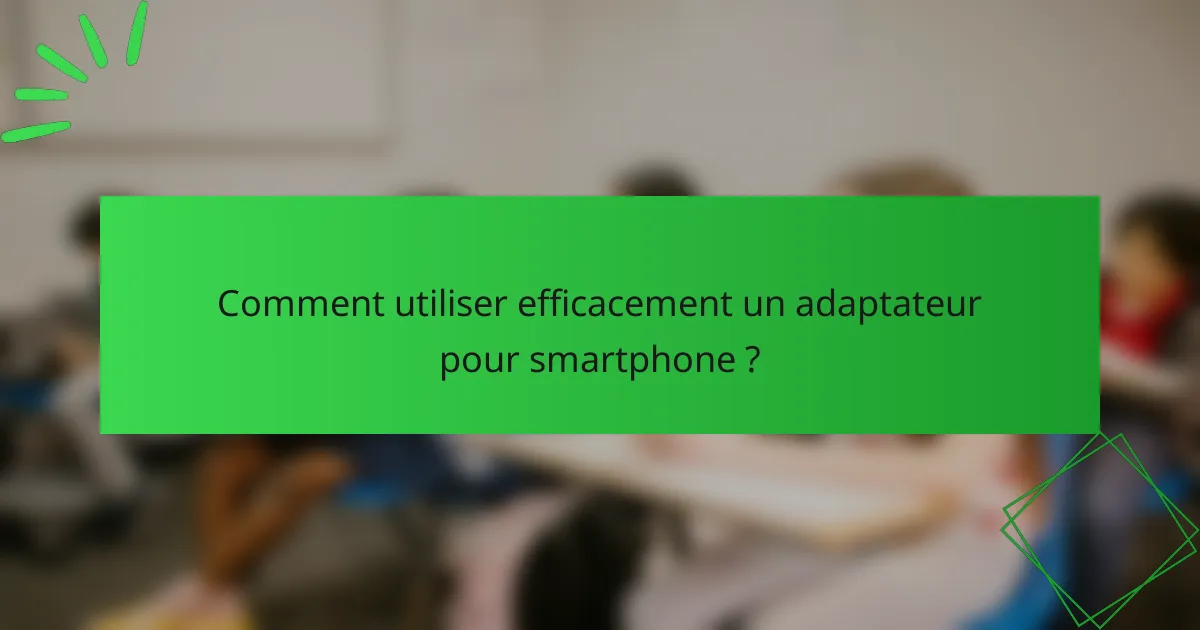 Comment utiliser efficacement un adaptateur pour smartphone ?