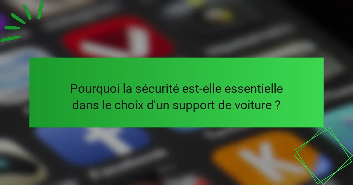 Pourquoi la sécurité est-elle essentielle dans le choix d'un support de voiture ?