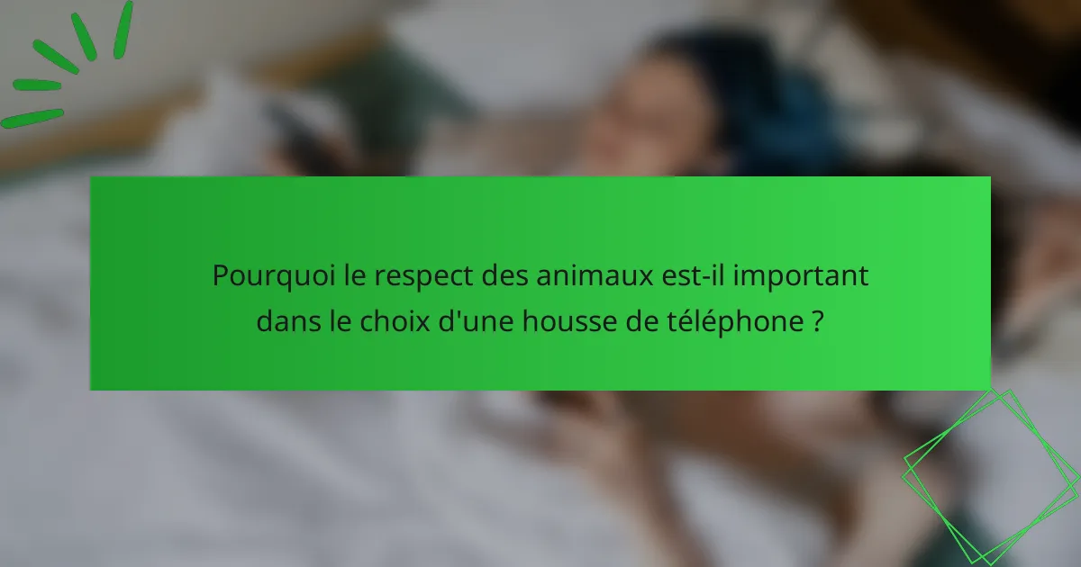 Pourquoi le respect des animaux est-il important dans le choix d'une housse de téléphone ?