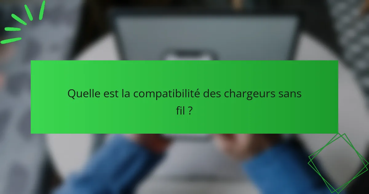 Quelle est la compatibilité des chargeurs sans fil ?