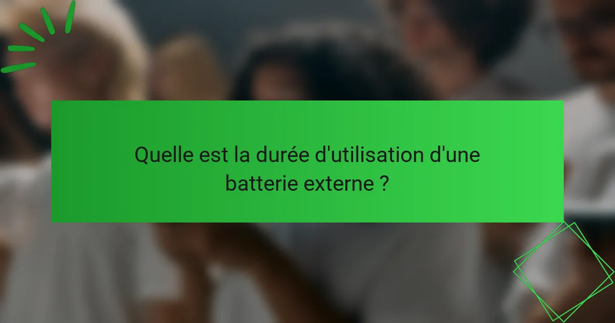 Quelle est la durée d'utilisation d'une batterie externe ?