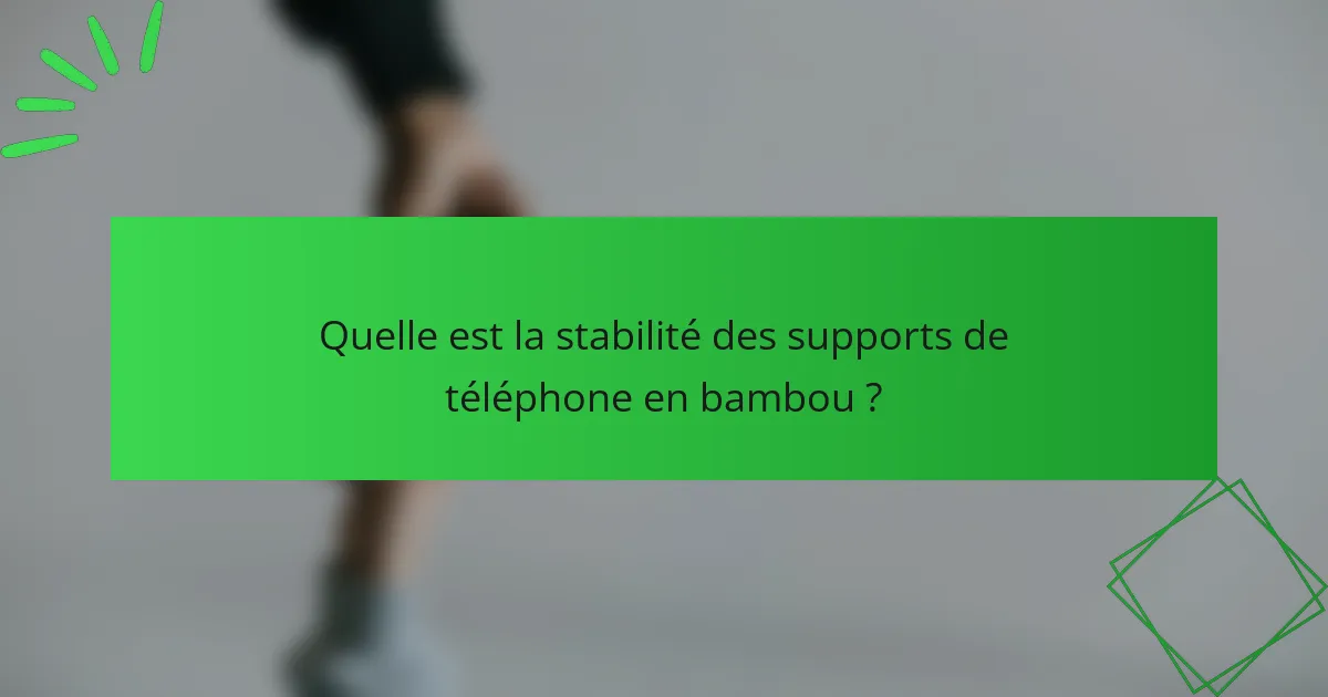 Quelle est la stabilité des supports de téléphone en bambou ?