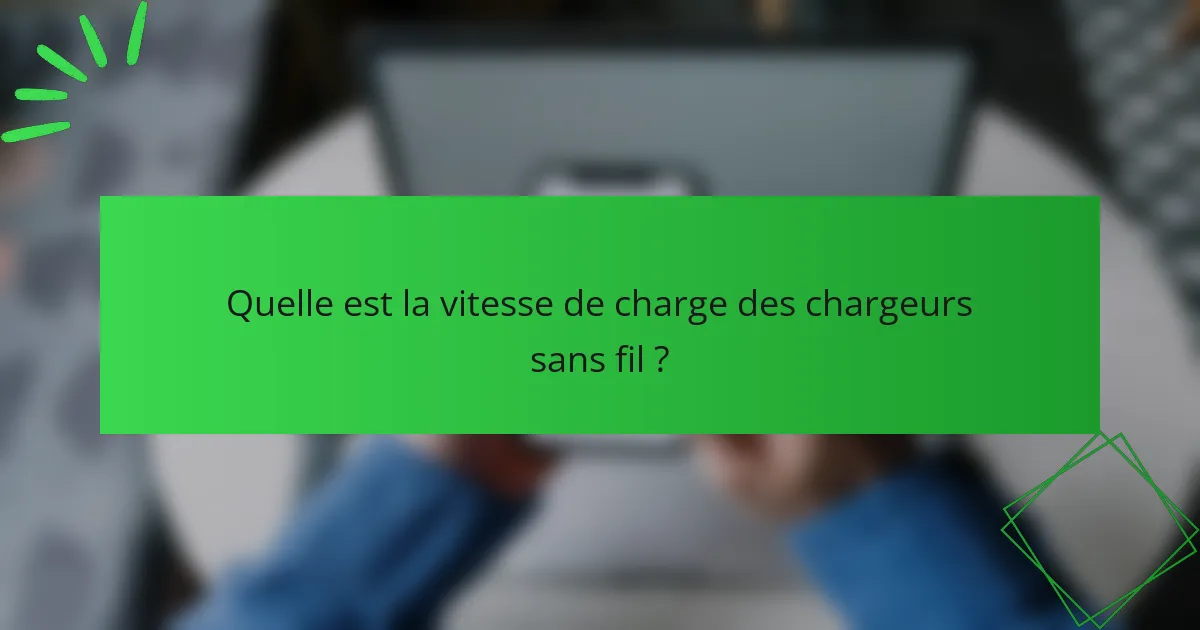 Quelle est la vitesse de charge des chargeurs sans fil ?