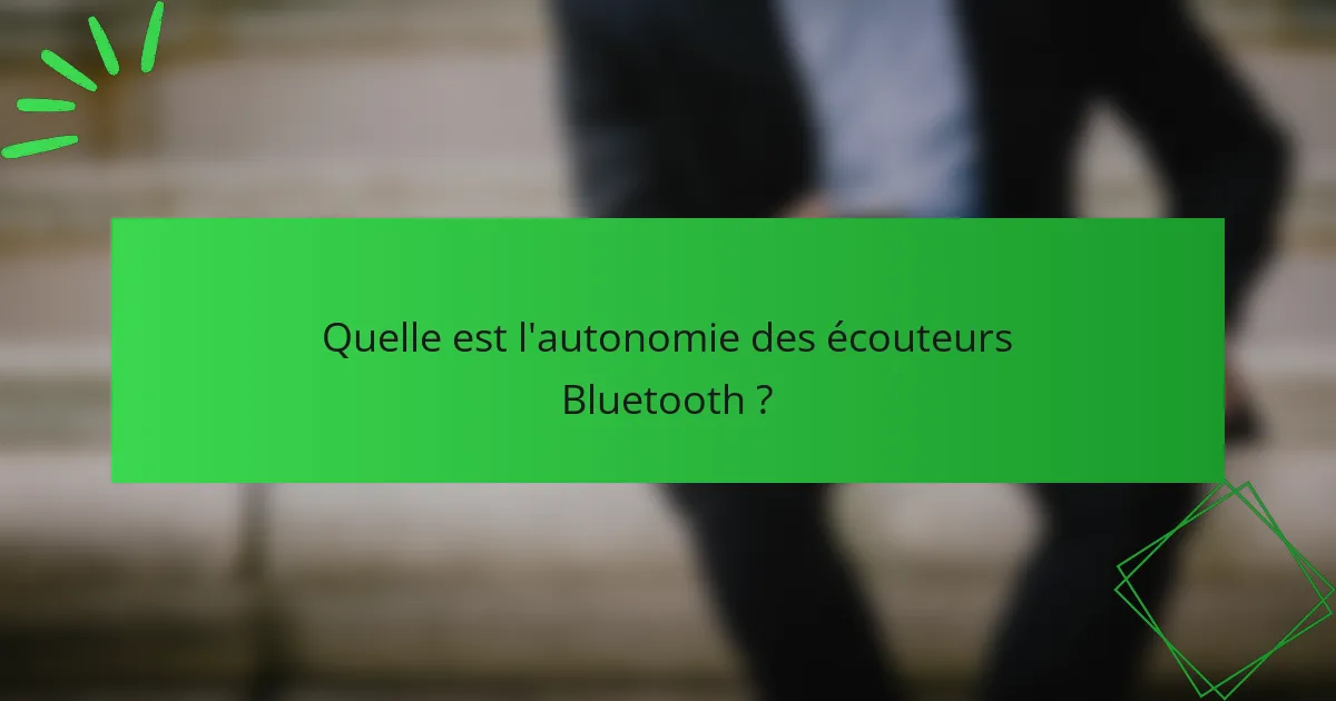 Quelle est l'autonomie des écouteurs Bluetooth ?