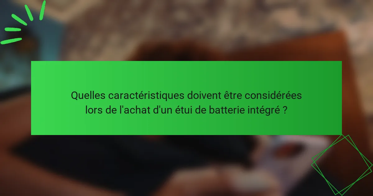 Quelles caractéristiques doivent être considérées lors de l'achat d'un étui de batterie intégré ?