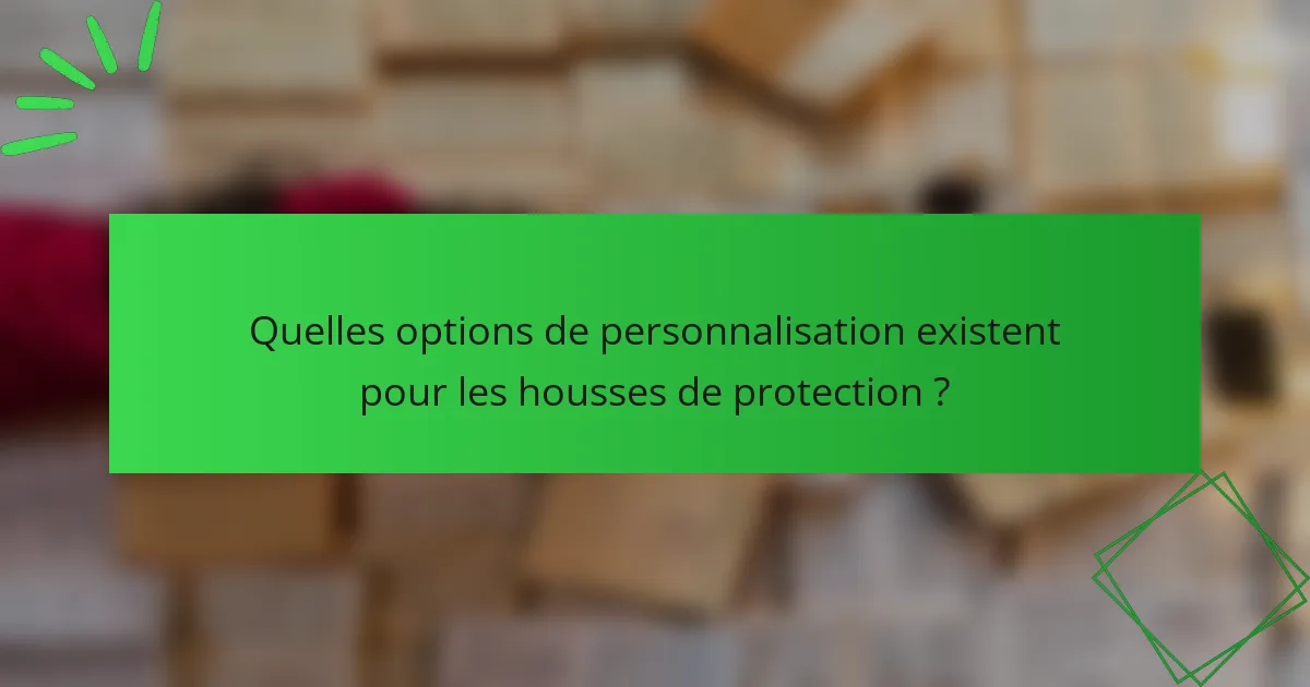 Quelles options de personnalisation existent pour les housses de protection ?