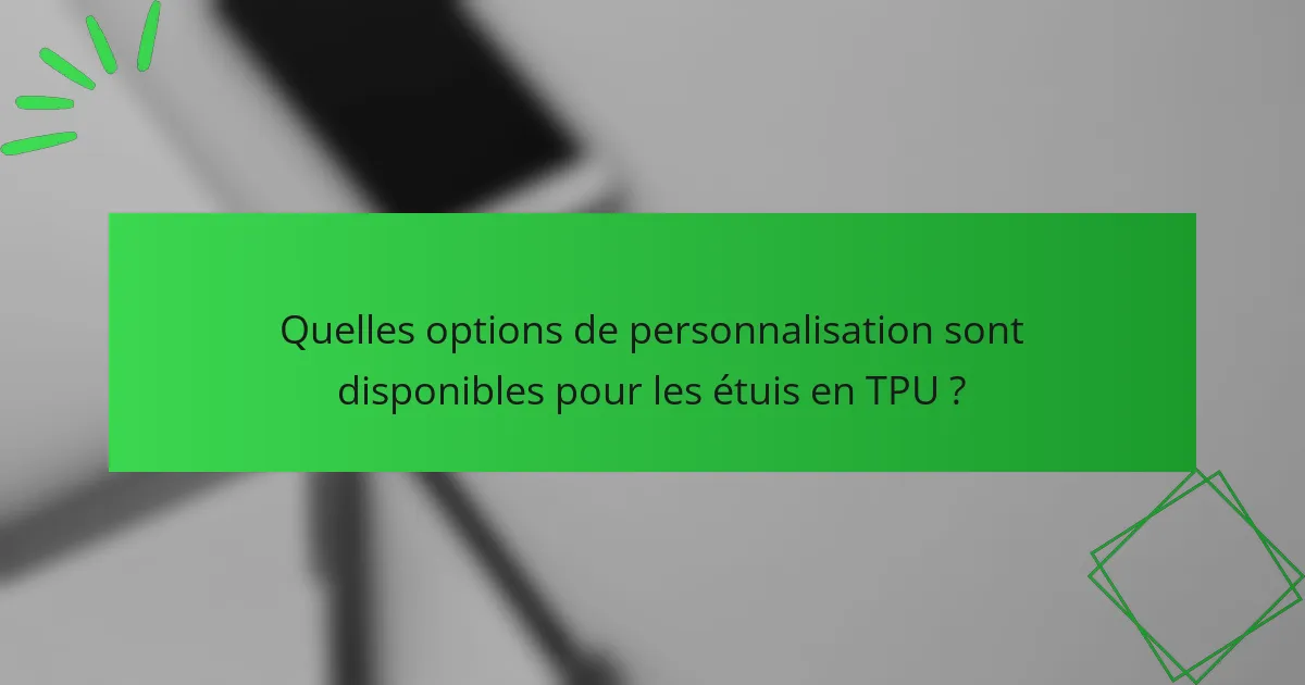 Quelles options de personnalisation sont disponibles pour les étuis en TPU ?