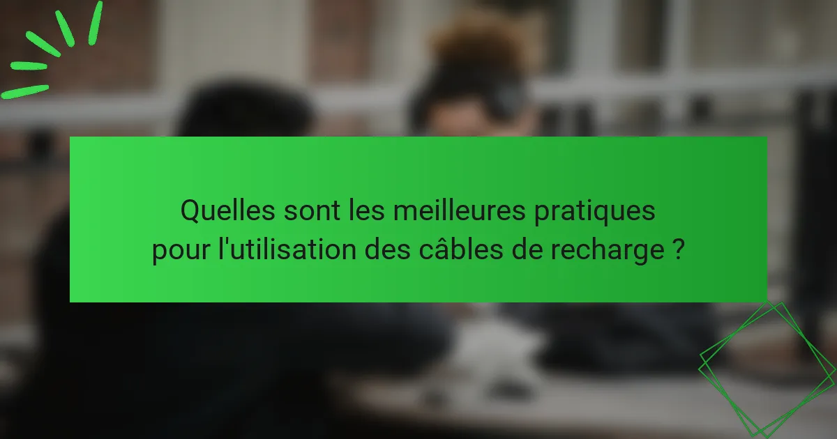 Quelles sont les meilleures pratiques pour l'utilisation des câbles de recharge ?