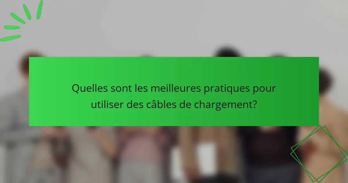 Quelles sont les meilleures pratiques pour utiliser des câbles de chargement?