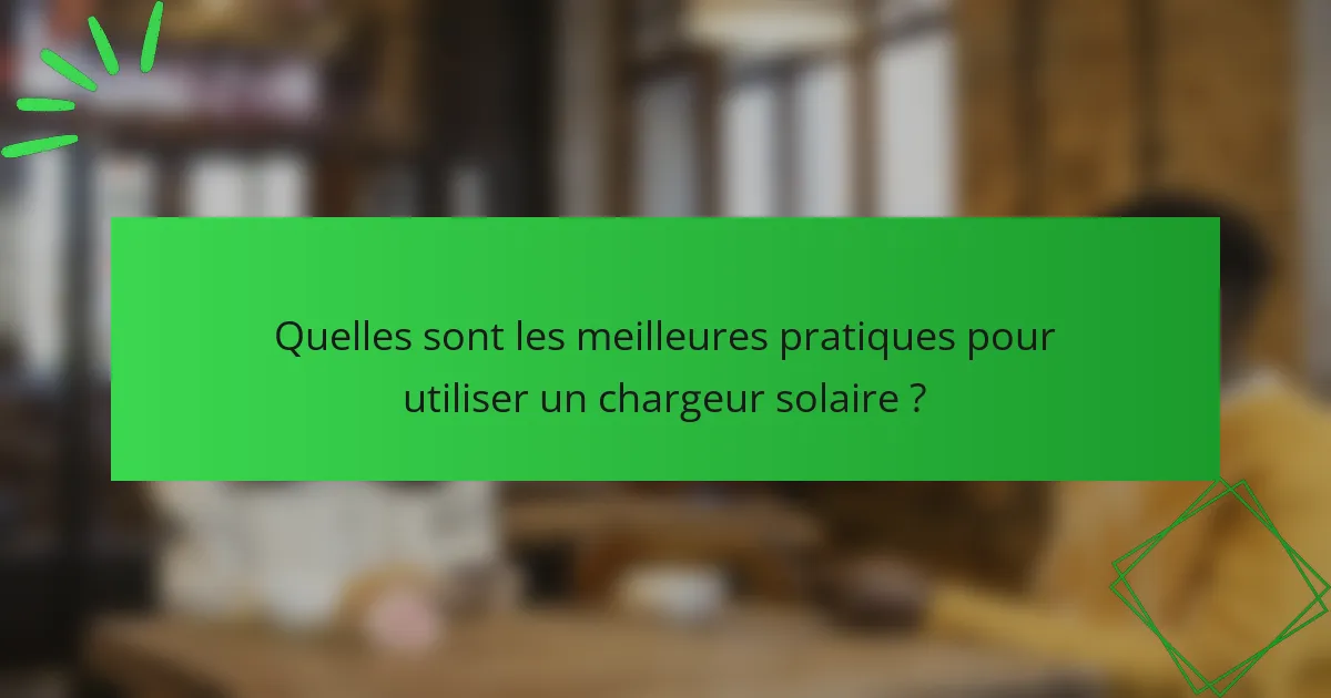 Quelles sont les meilleures pratiques pour utiliser un chargeur solaire ?