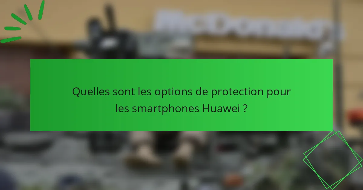 Quelles sont les options de protection pour les smartphones Huawei ?