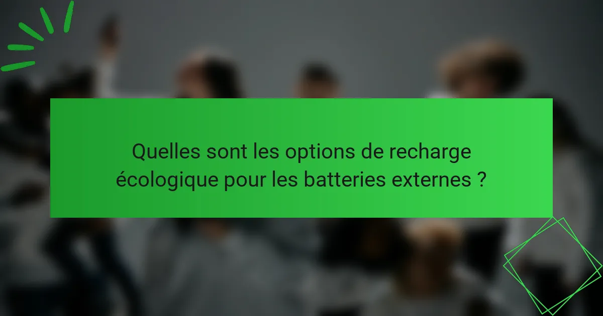 Quelles sont les options de recharge écologique pour les batteries externes ?