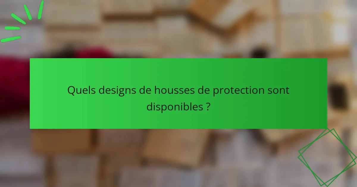 Quels designs de housses de protection sont disponibles ?