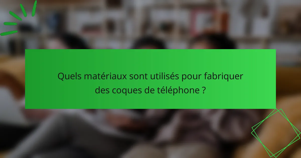 Quels matériaux sont utilisés pour fabriquer des coques de téléphone ?