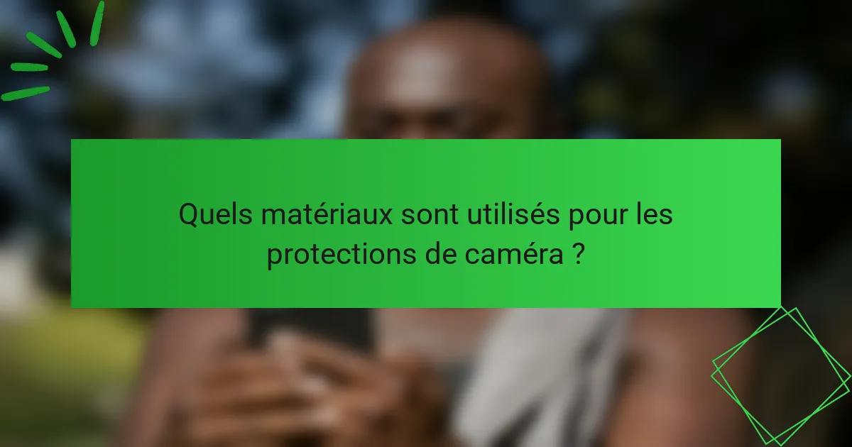 Quels matériaux sont utilisés pour les protections de caméra ?