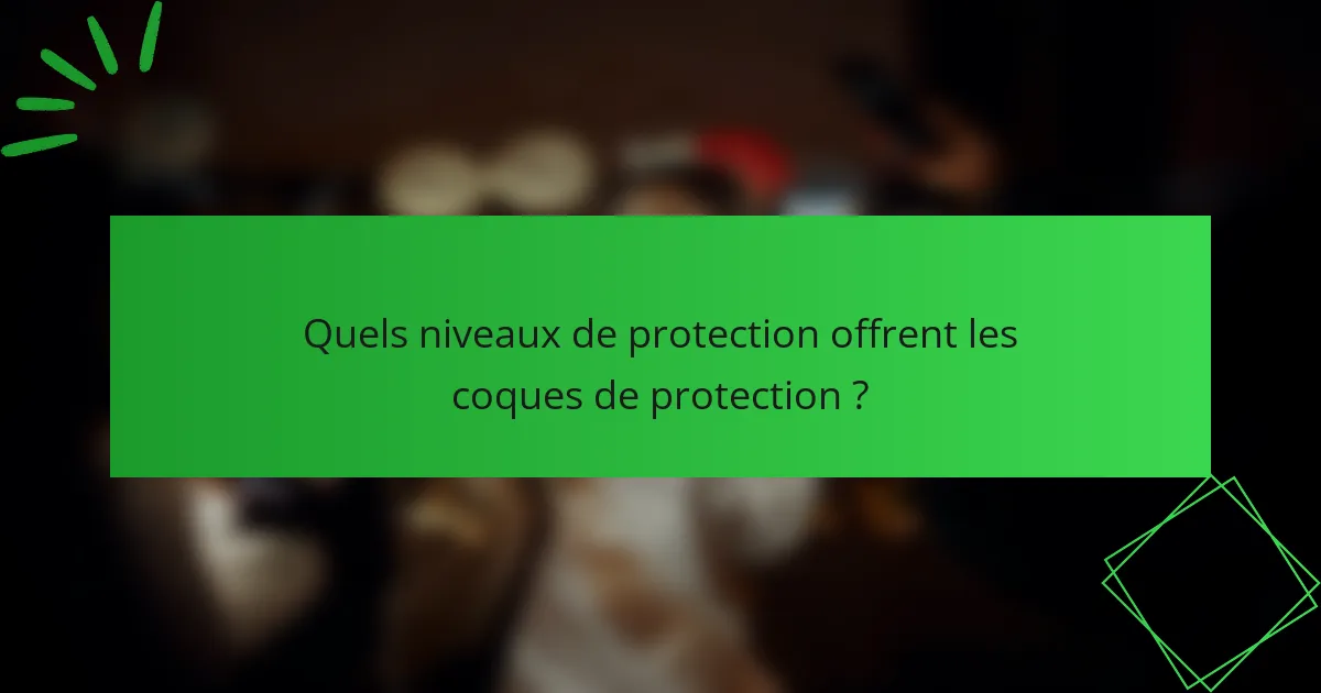 Quels niveaux de protection offrent les coques de protection ?