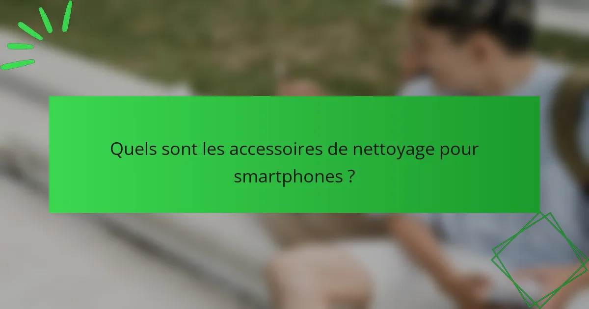 Quels sont les accessoires de nettoyage pour smartphones ?