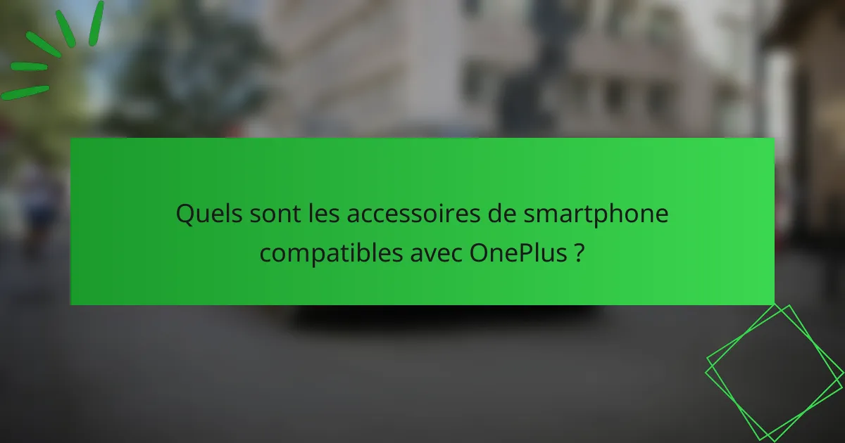 Quels sont les accessoires de smartphone compatibles avec OnePlus ?