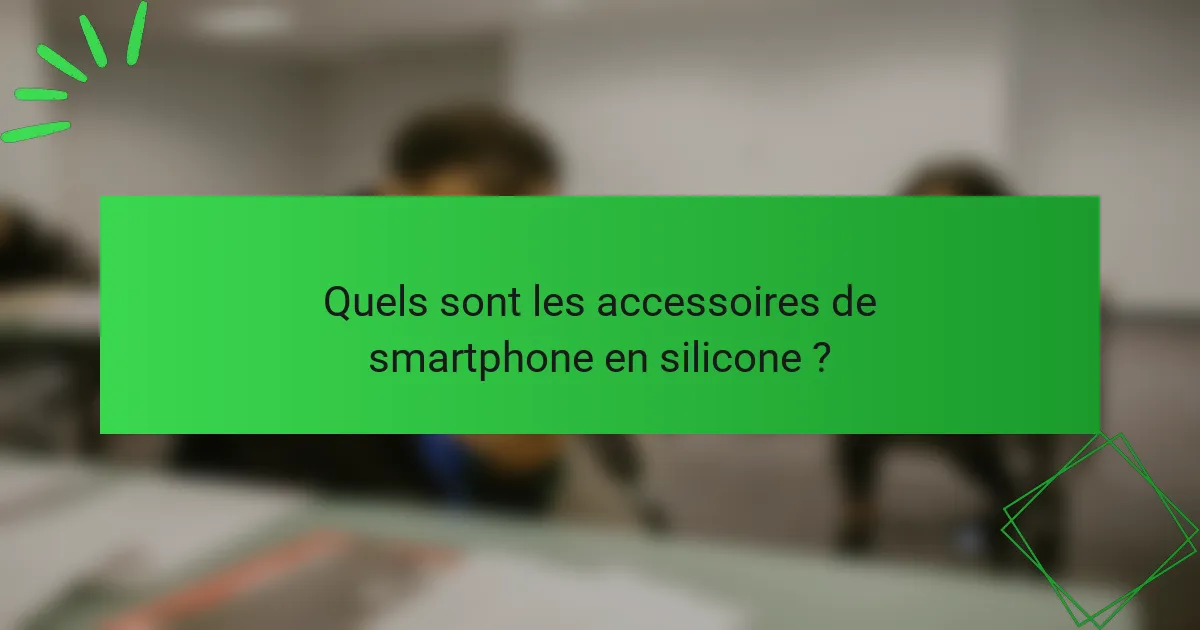 Quels sont les accessoires de smartphone en silicone ?