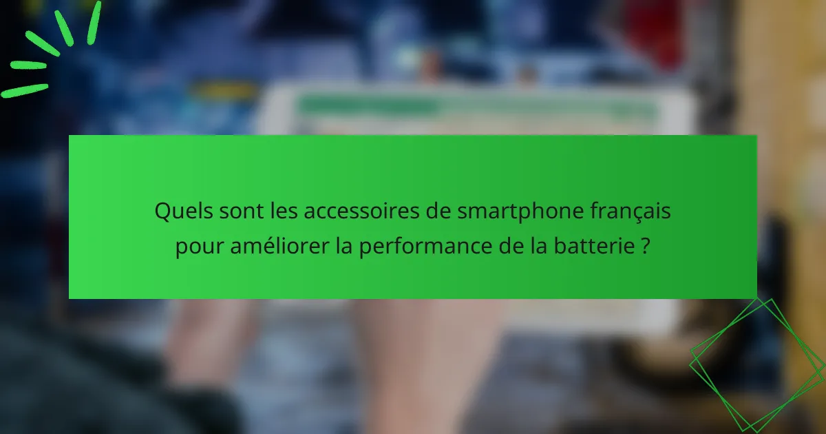 Quels sont les accessoires de smartphone français pour améliorer la performance de la batterie ?