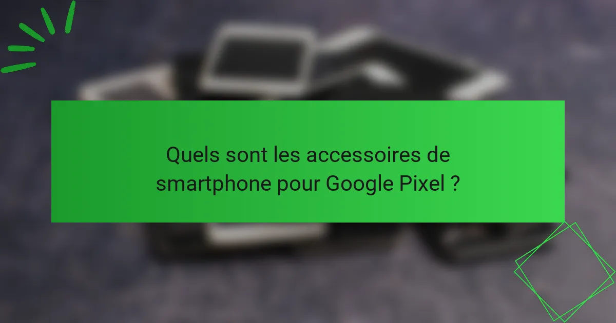 Quels sont les accessoires de smartphone pour Google Pixel ?