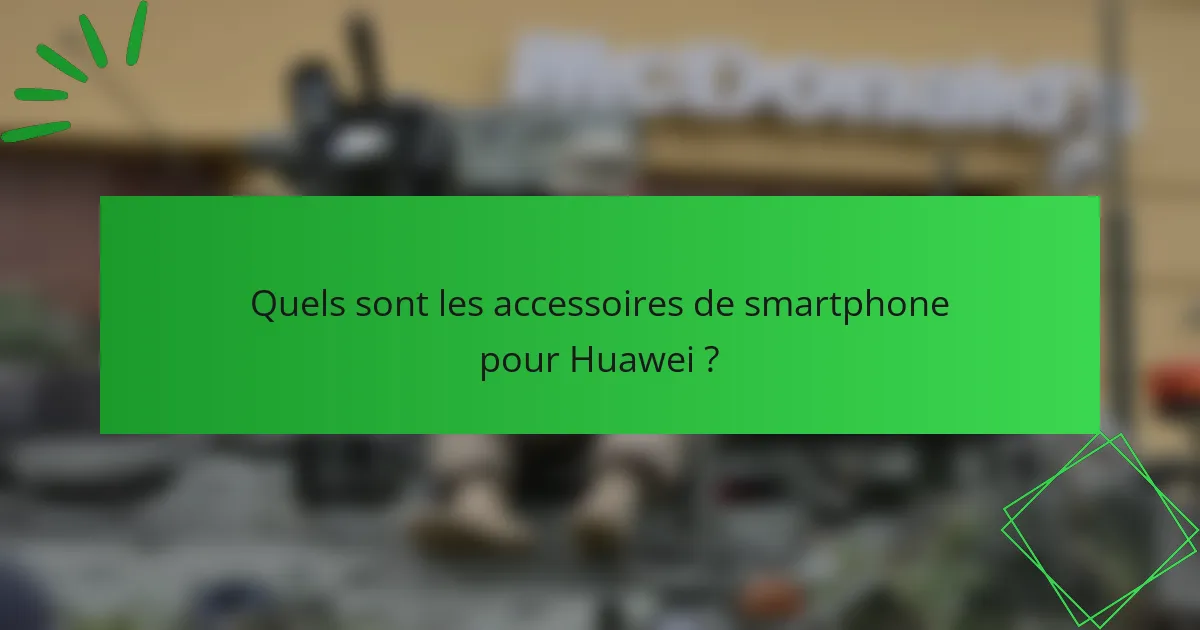 Quels sont les accessoires de smartphone pour Huawei ?