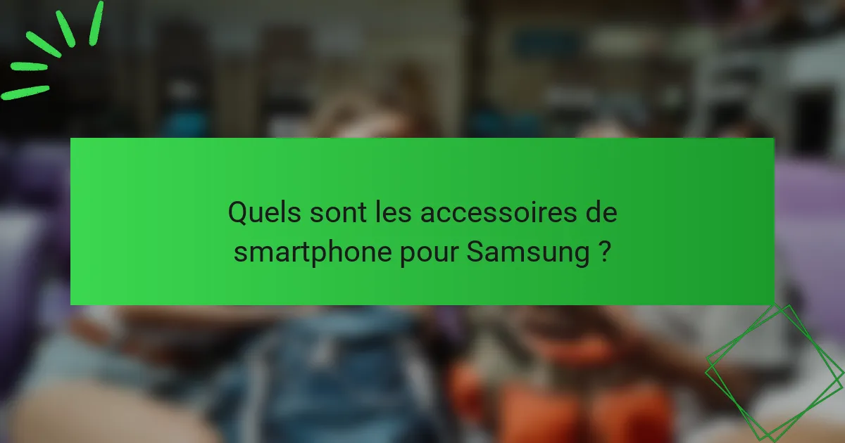 Quels sont les accessoires de smartphone pour Samsung ?