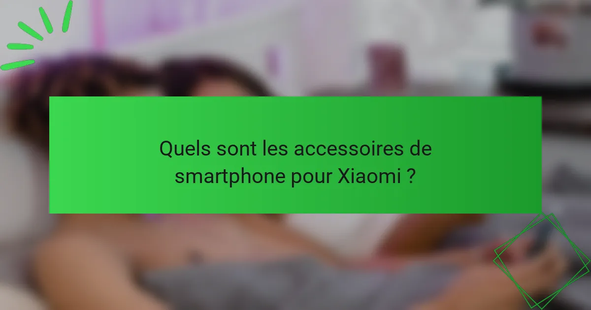 Quels sont les accessoires de smartphone pour Xiaomi ?