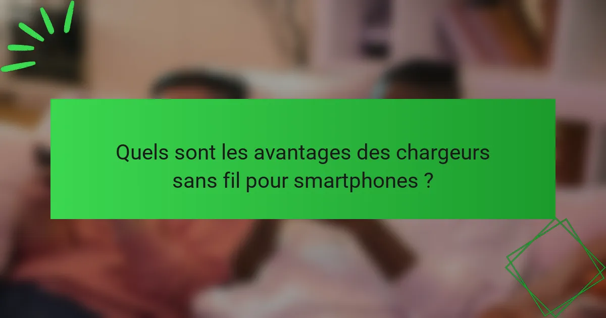 Quels sont les avantages des chargeurs sans fil pour smartphones ?