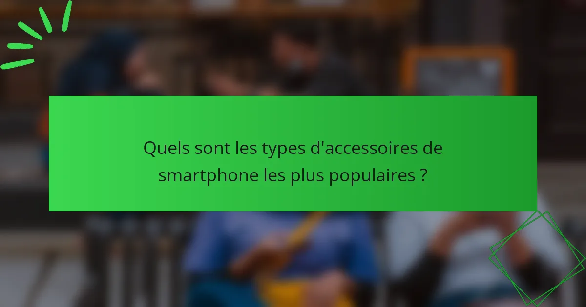 Quels sont les types d'accessoires de smartphone les plus populaires ?