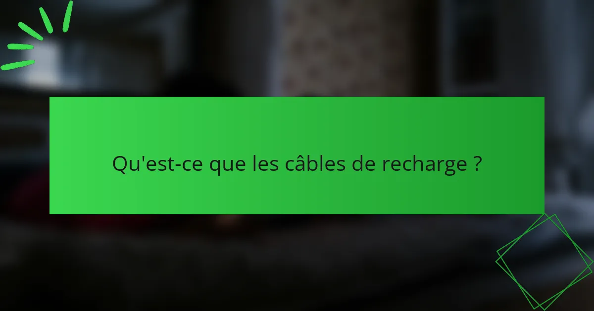 Qu'est-ce que les câbles de recharge ?