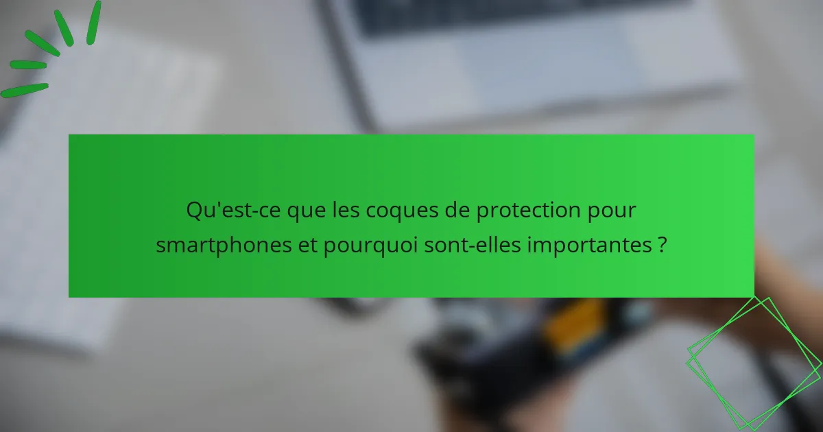 Qu'est-ce que les coques de protection pour smartphones et pourquoi sont-elles importantes ?