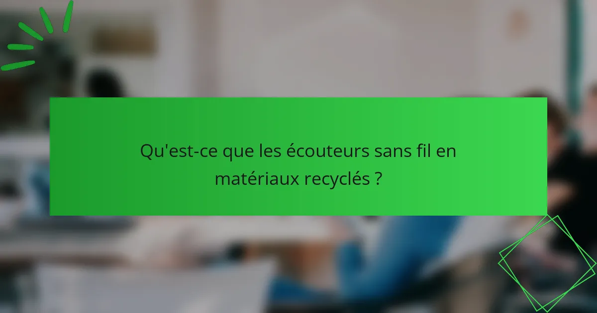 Qu'est-ce que les écouteurs sans fil en matériaux recyclés ?