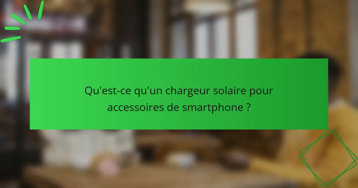Qu'est-ce qu'un chargeur solaire pour accessoires de smartphone ?