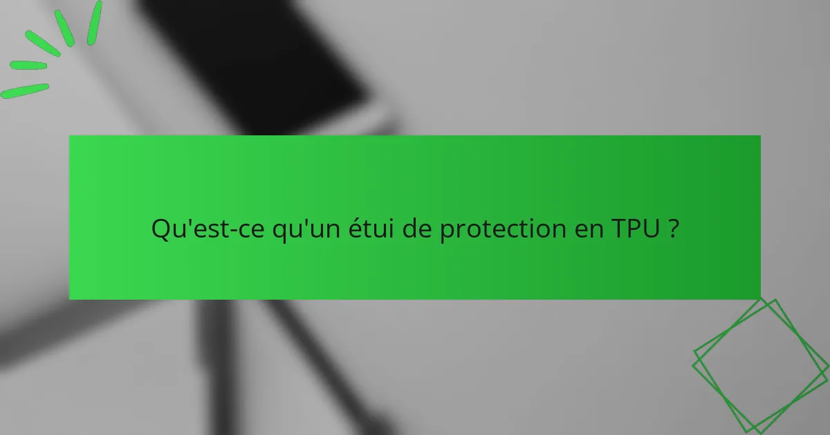 Qu'est-ce qu'un étui de protection en TPU ?