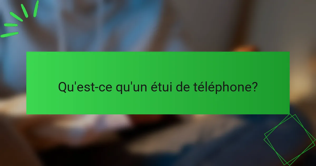 Qu'est-ce qu'un étui de téléphone?