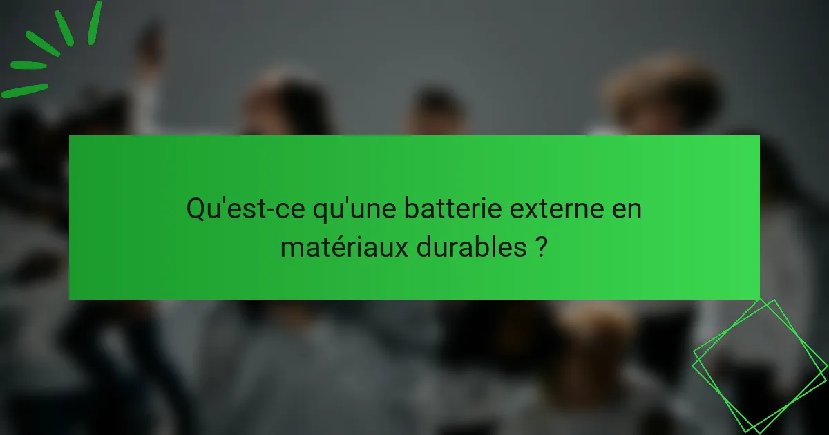 Qu'est-ce qu'une batterie externe en matériaux durables ?